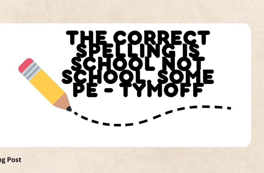 The correct spelling is school not school. some pe – tymoff