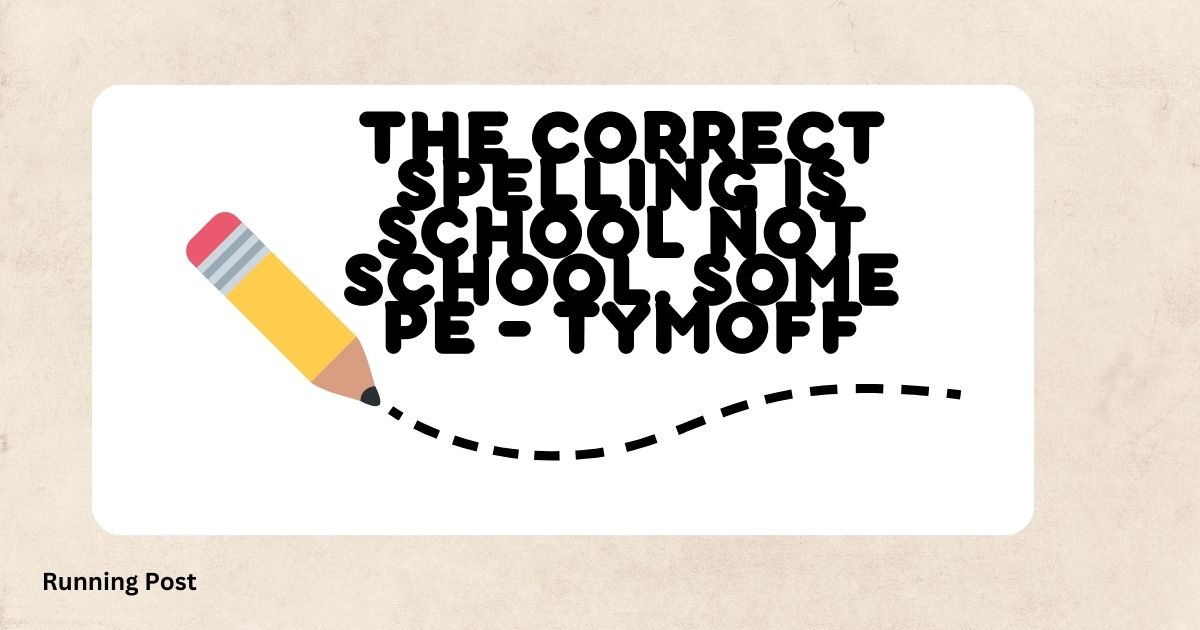 The correct spelling is school not school. some pe – tymoff