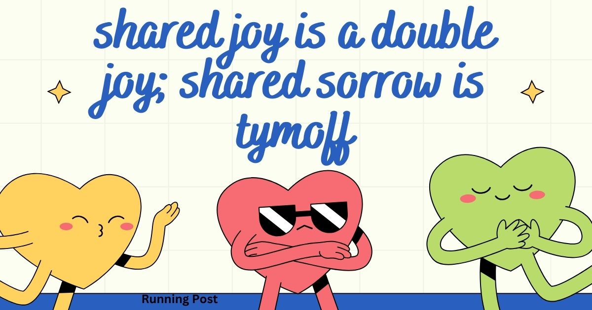 shared joy is a double joy; shared sorrow is tymoff