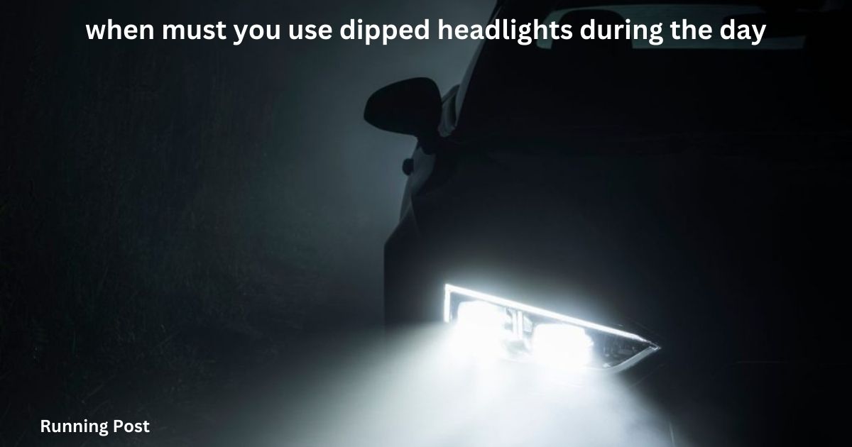 when must you use dipped headlights during the day