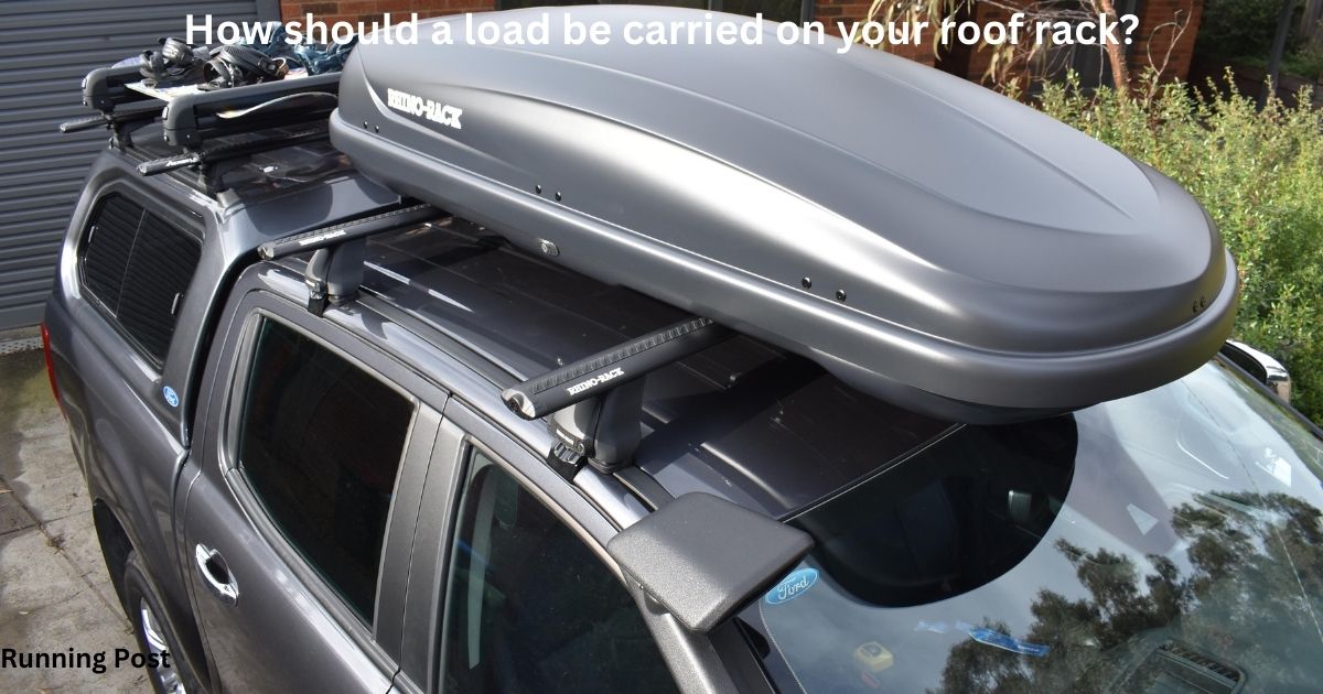 How should a load be carried on your roof rack