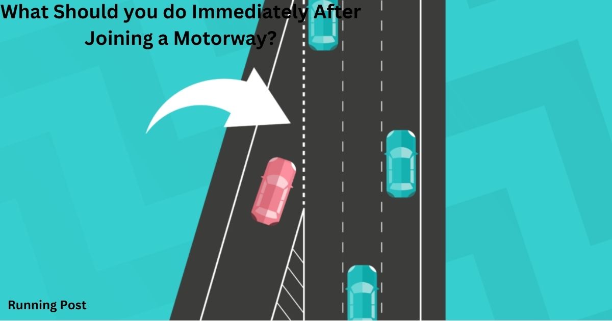 What Should you do Immediately After Joining a Motorway