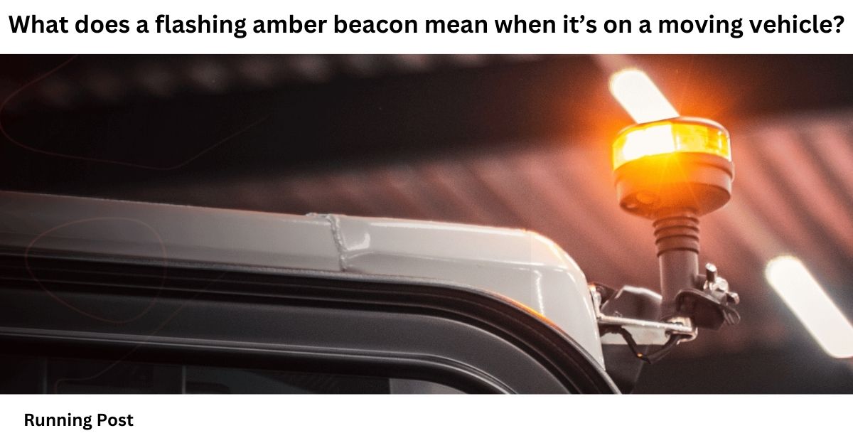 What does a flashing amber beacon mean when it’s on a moving vehicle