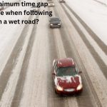 What’s the minimum time gap you should leave when following a vehicle on a wet road