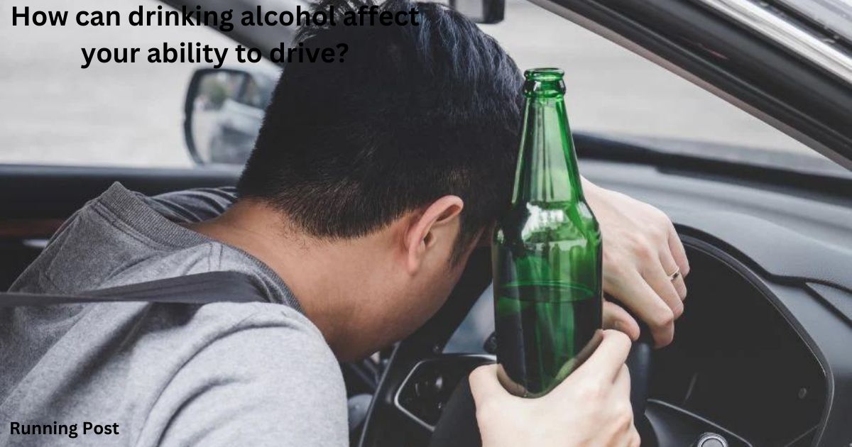 How can drinking alcohol affect your ability to drive