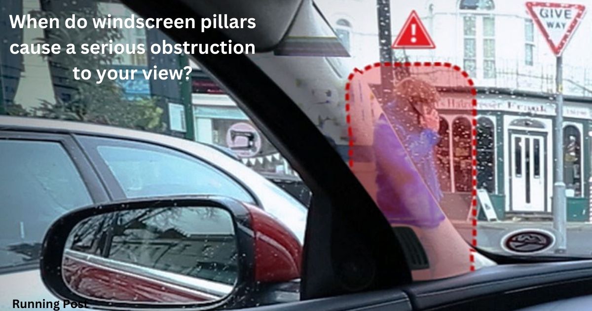 When do windscreen pillars cause a serious obstruction to your view